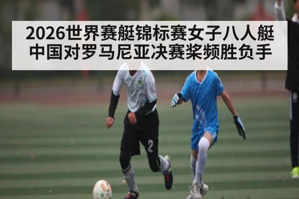 2026世界赛艇锦标赛女子八人艇中国对罗马尼亚决赛桨频胜负手 - AYX SPORTS